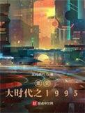 重生大时代之1993全文免费阅读