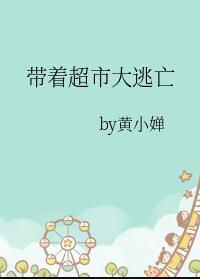 黄小婵带着超市大逃亡