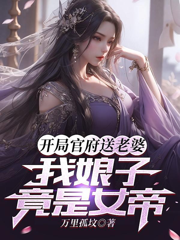 开局官府送老婆我娘子竟是女帝洛清