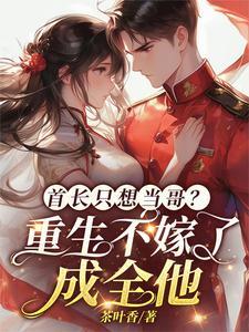 首长只想当哥?重生不嫁了成全他短剧