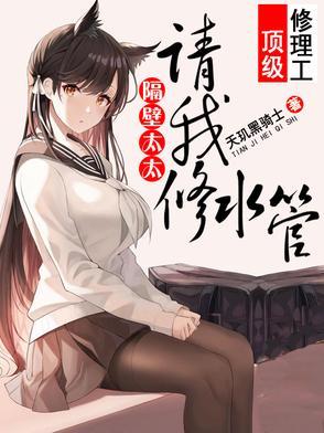 隔壁太太请我修水管短剧免费完整版