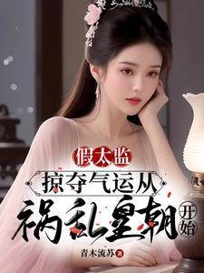 假太监掠夺气运从祸乱皇朝开始 在线阅读