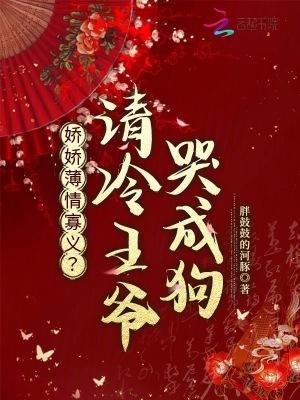 娇娇薄情寡义?清冷王爷哭成狗免费阅读