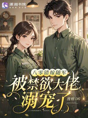 八零错嫁随军,被禁欲大佬溺宠了